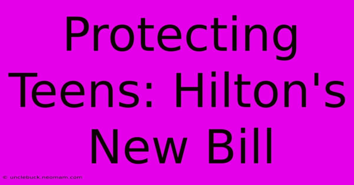 Protecting Teens: Hilton's New Bill