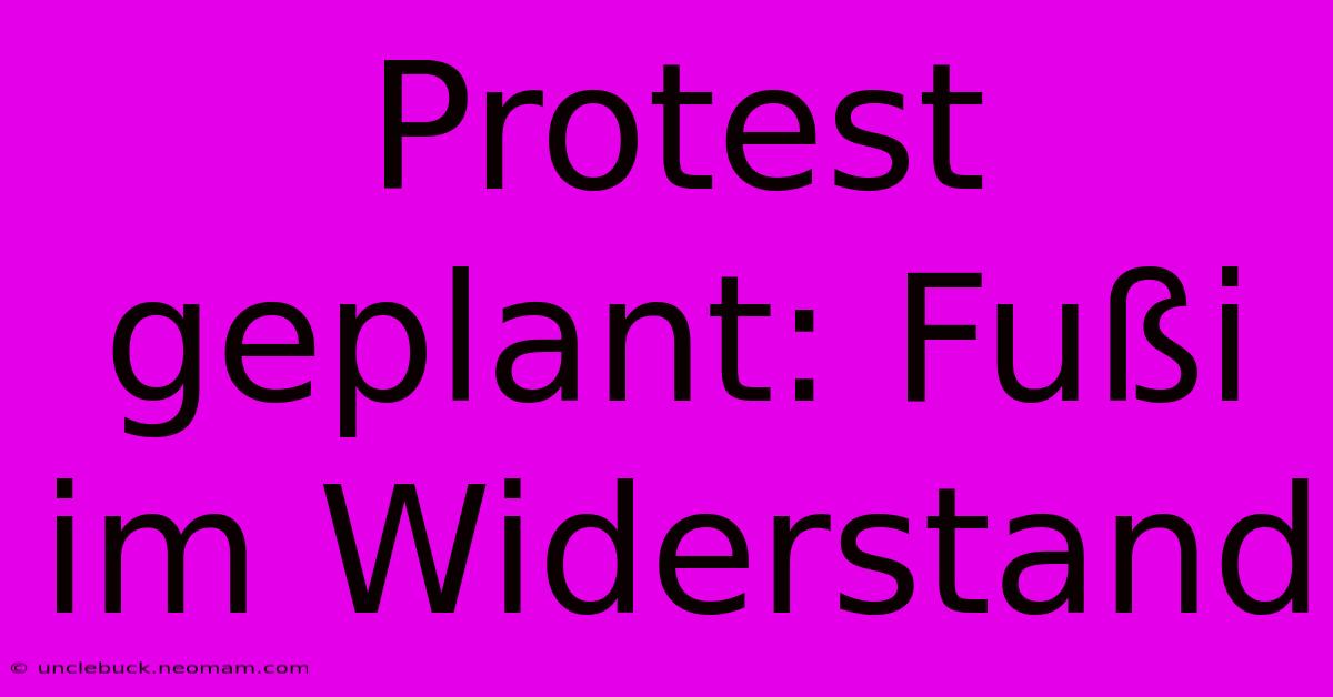 Protest Geplant: Fußi Im Widerstand