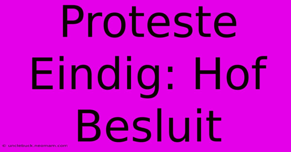 Proteste Eindig: Hof Besluit