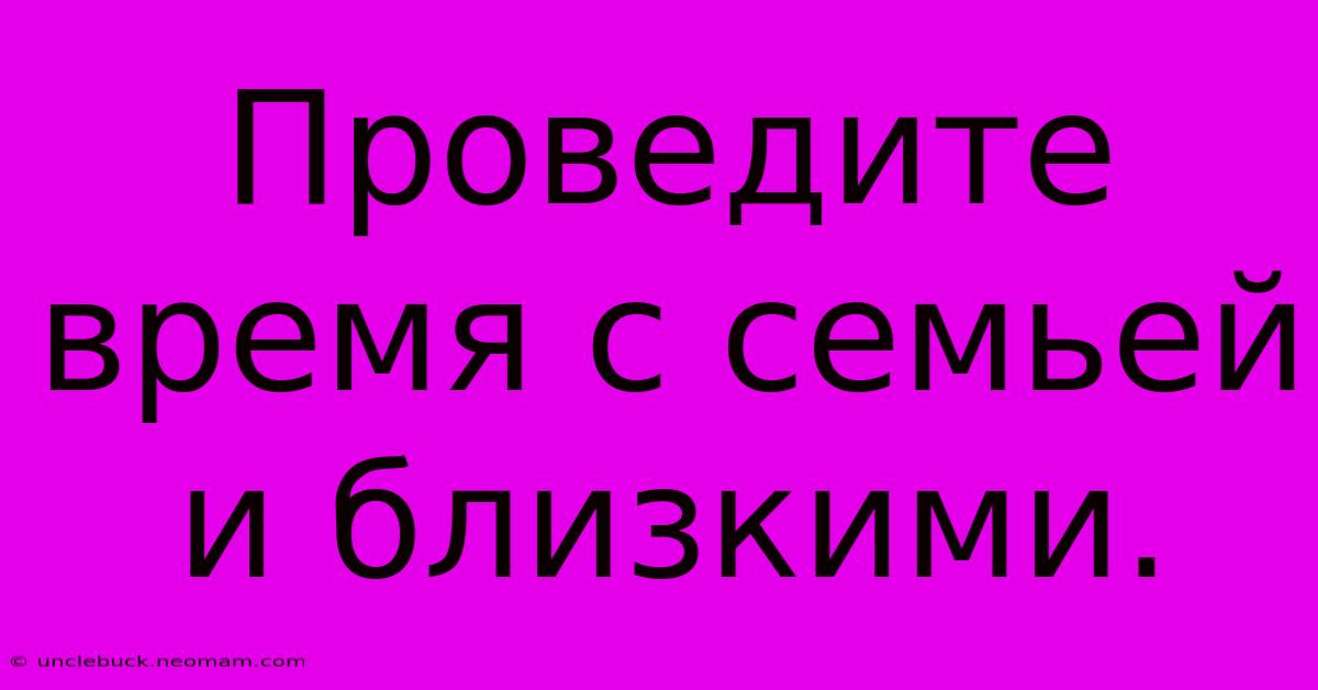 Проведите Время С Семьей И Близкими.