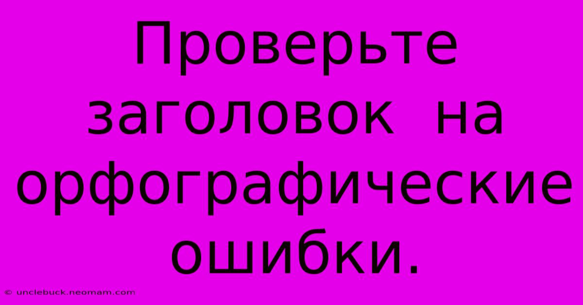 Проверьте  Заголовок  На  Орфографические  Ошибки.