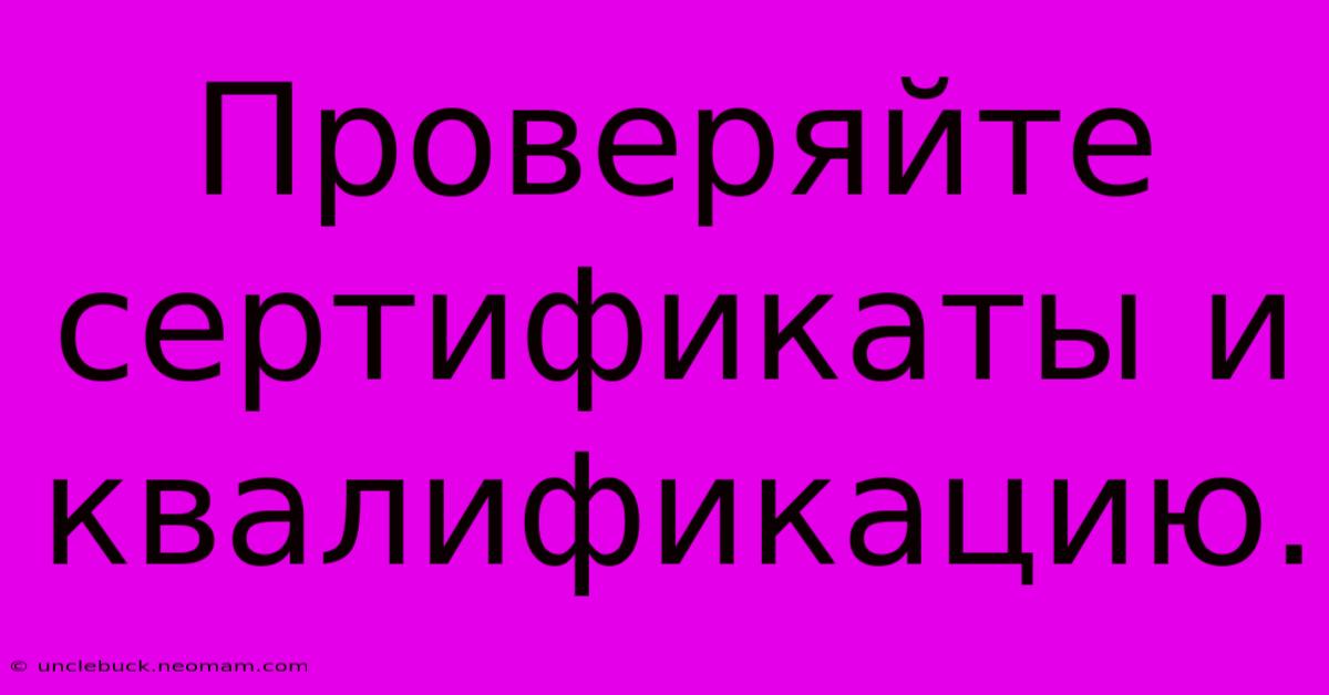 Проверяйте Сертификаты И Квалификацию.