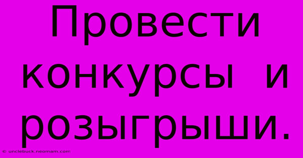 Провести  Конкурсы  И  Розыгрыши.