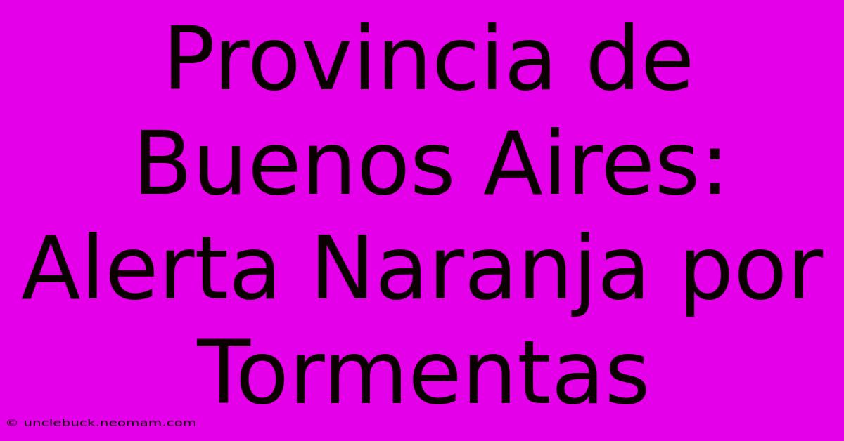 Provincia De Buenos Aires: Alerta Naranja Por Tormentas 