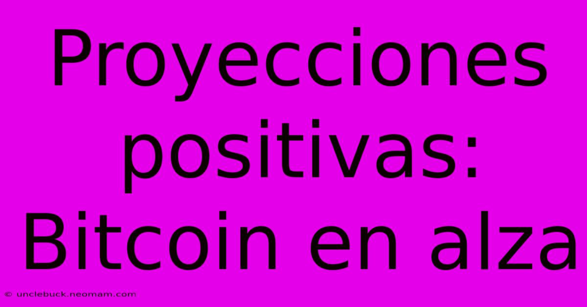 Proyecciones Positivas: Bitcoin En Alza