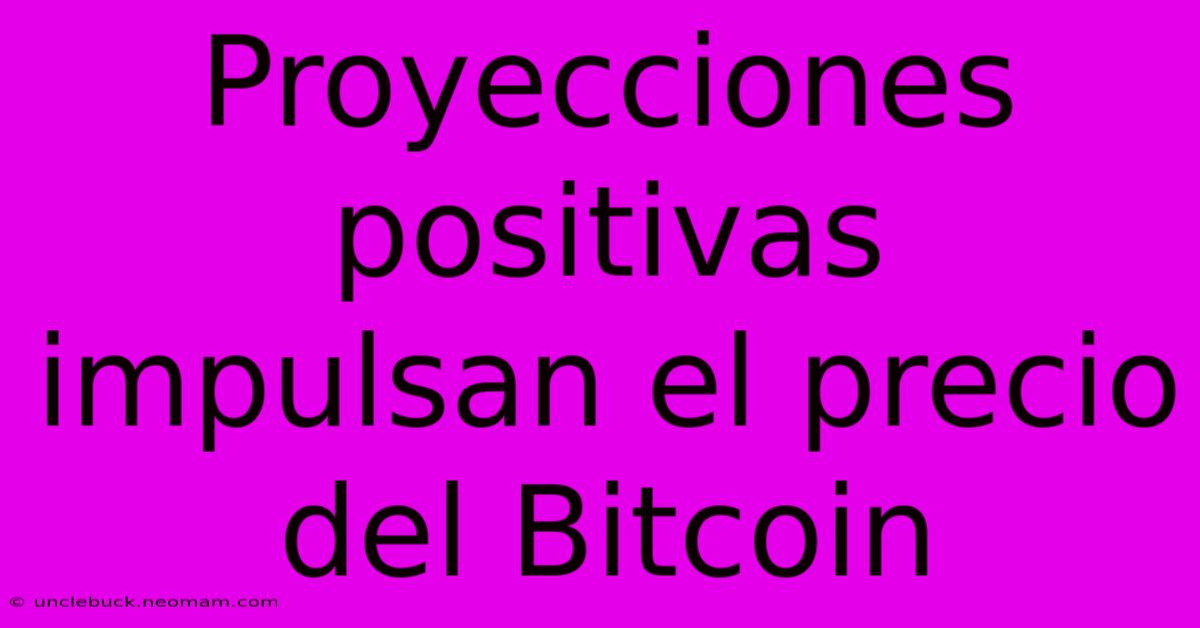 Proyecciones Positivas Impulsan El Precio Del Bitcoin