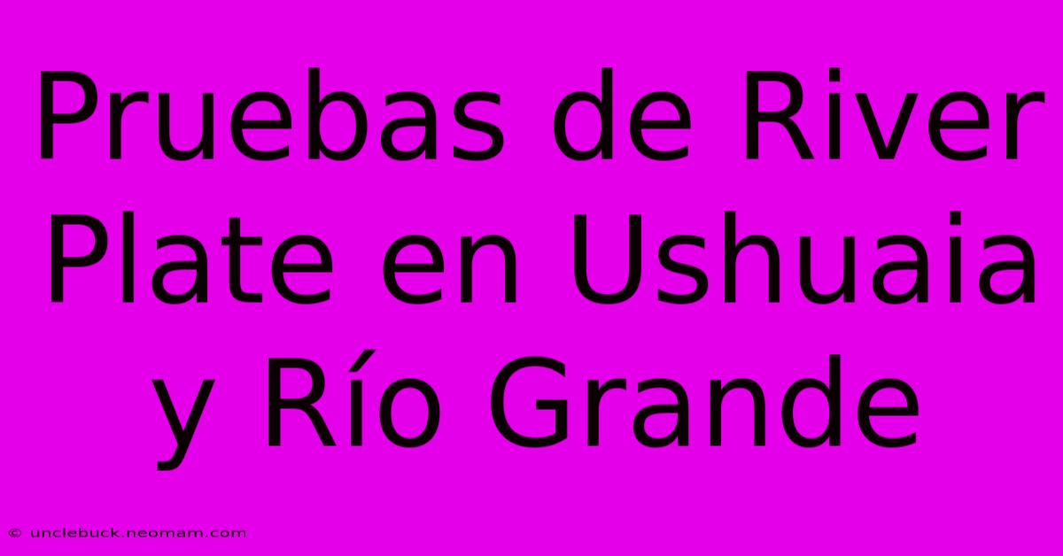 Pruebas De River Plate En Ushuaia Y Río Grande