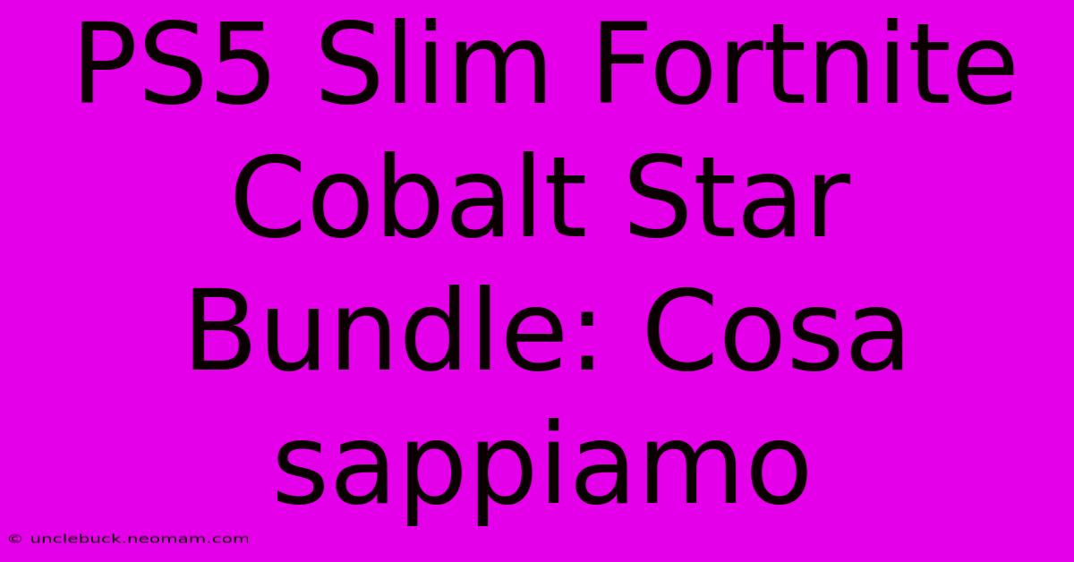 PS5 Slim Fortnite Cobalt Star Bundle: Cosa Sappiamo