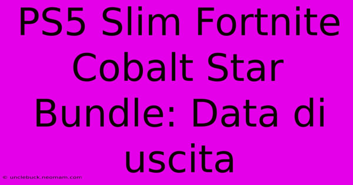 PS5 Slim Fortnite Cobalt Star Bundle: Data Di Uscita