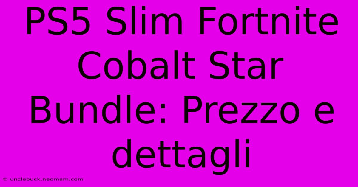 PS5 Slim Fortnite Cobalt Star Bundle: Prezzo E Dettagli