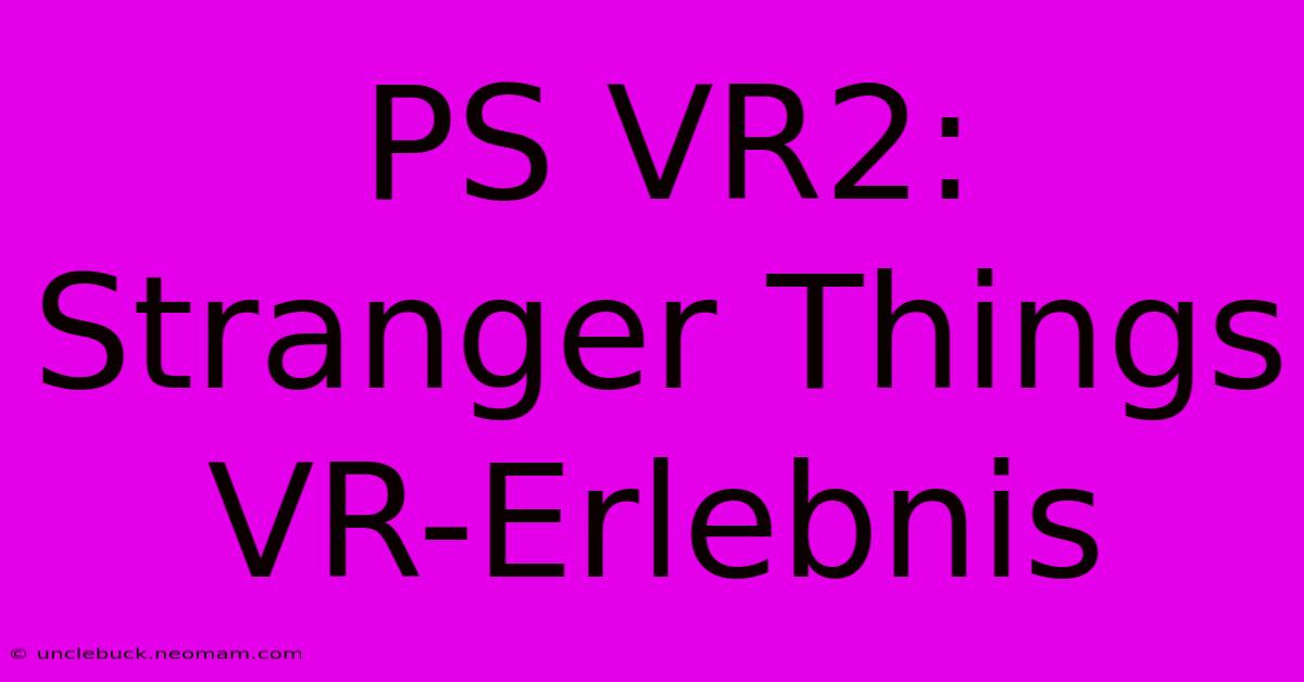 PS VR2: Stranger Things VR-Erlebnis