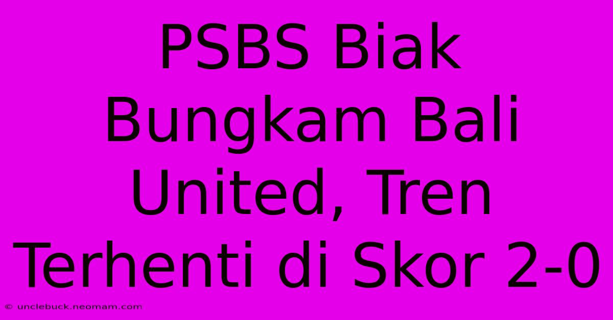 PSBS Biak Bungkam Bali United, Tren Terhenti Di Skor 2-0 