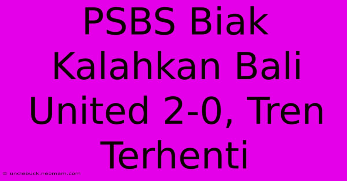 PSBS Biak Kalahkan Bali United 2-0, Tren Terhenti 