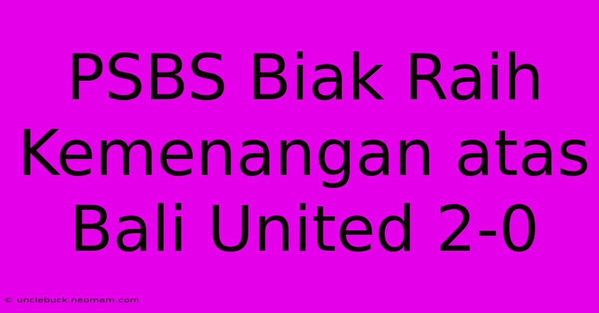 PSBS Biak Raih Kemenangan Atas Bali United 2-0