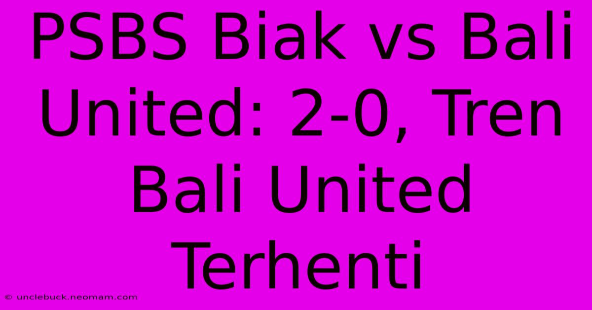 PSBS Biak Vs Bali United: 2-0, Tren Bali United Terhenti 