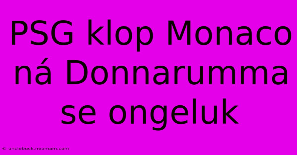 PSG Klop Monaco Ná Donnarumma Se Ongeluk