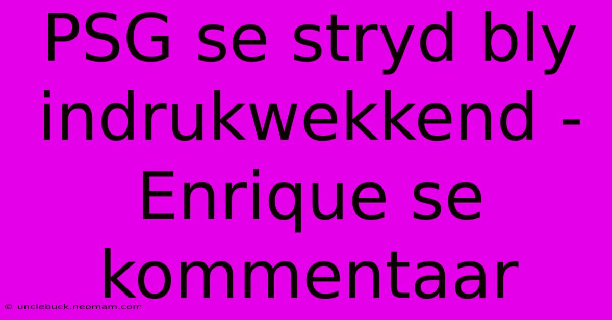 PSG Se Stryd Bly Indrukwekkend - Enrique Se Kommentaar