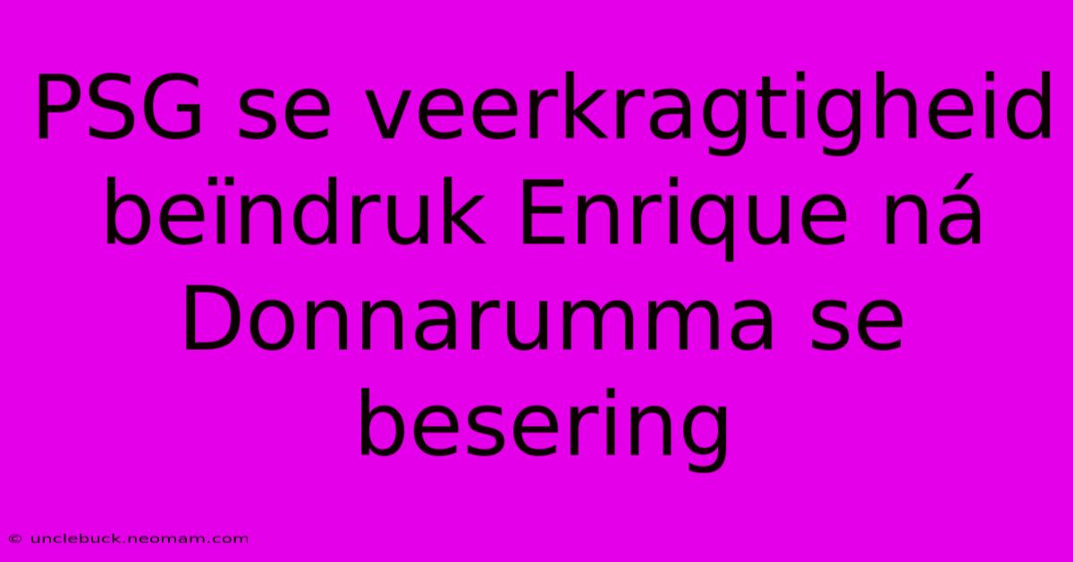 PSG Se Veerkragtigheid Beïndruk Enrique Ná Donnarumma Se Besering