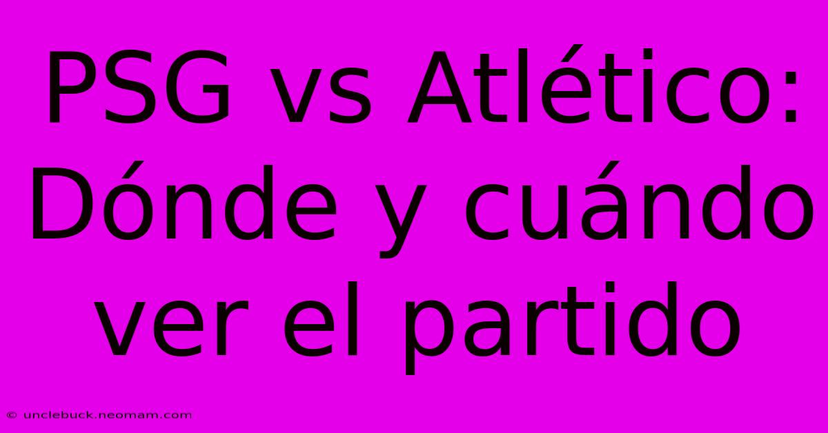 PSG Vs Atlético: Dónde Y Cuándo Ver El Partido