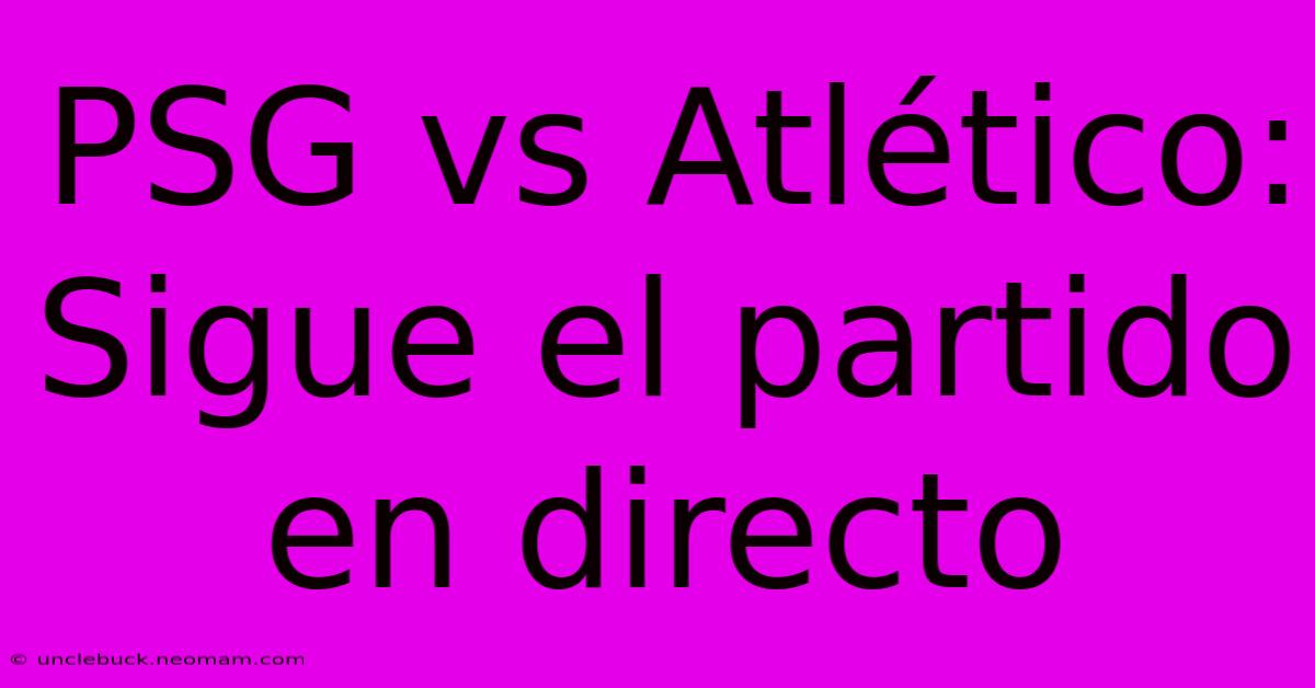 PSG Vs Atlético: Sigue El Partido En Directo