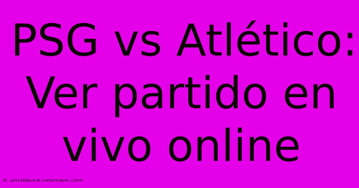 PSG Vs Atlético: Ver Partido En Vivo Online