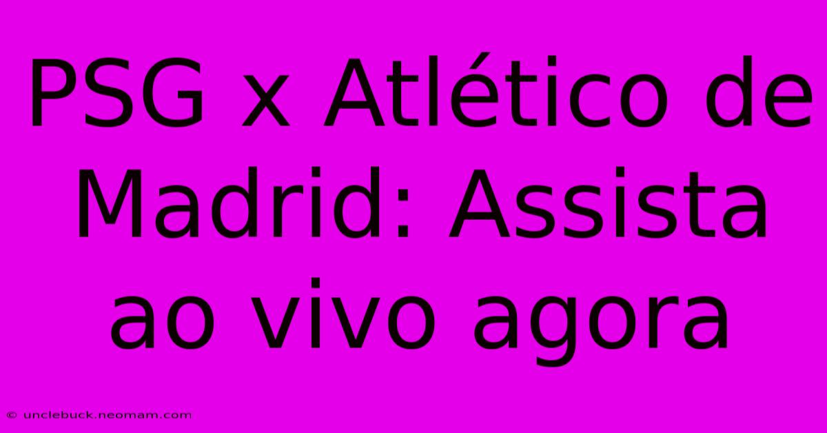 PSG X Atlético De Madrid: Assista Ao Vivo Agora