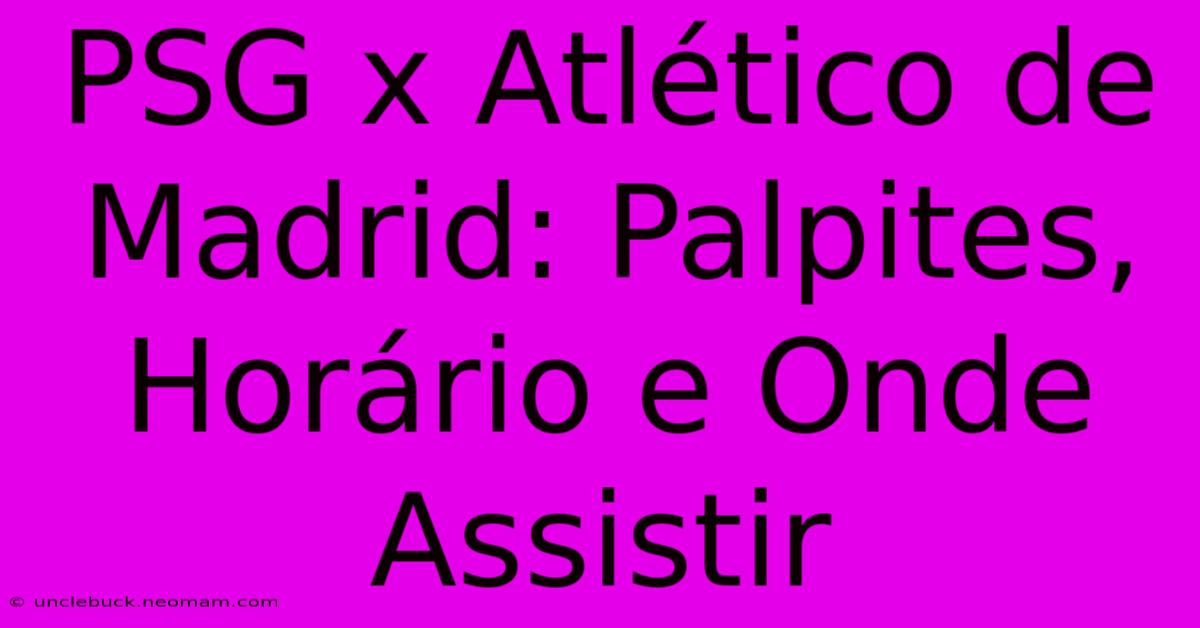 PSG X Atlético De Madrid: Palpites, Horário E Onde Assistir