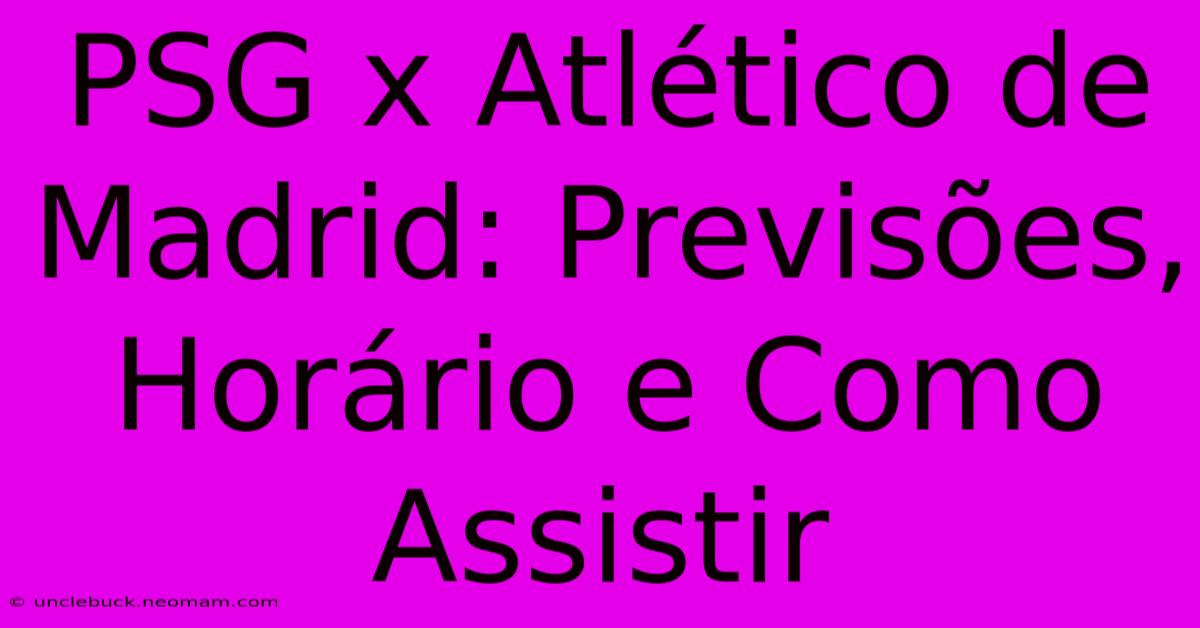 PSG X Atlético De Madrid: Previsões, Horário E Como Assistir 