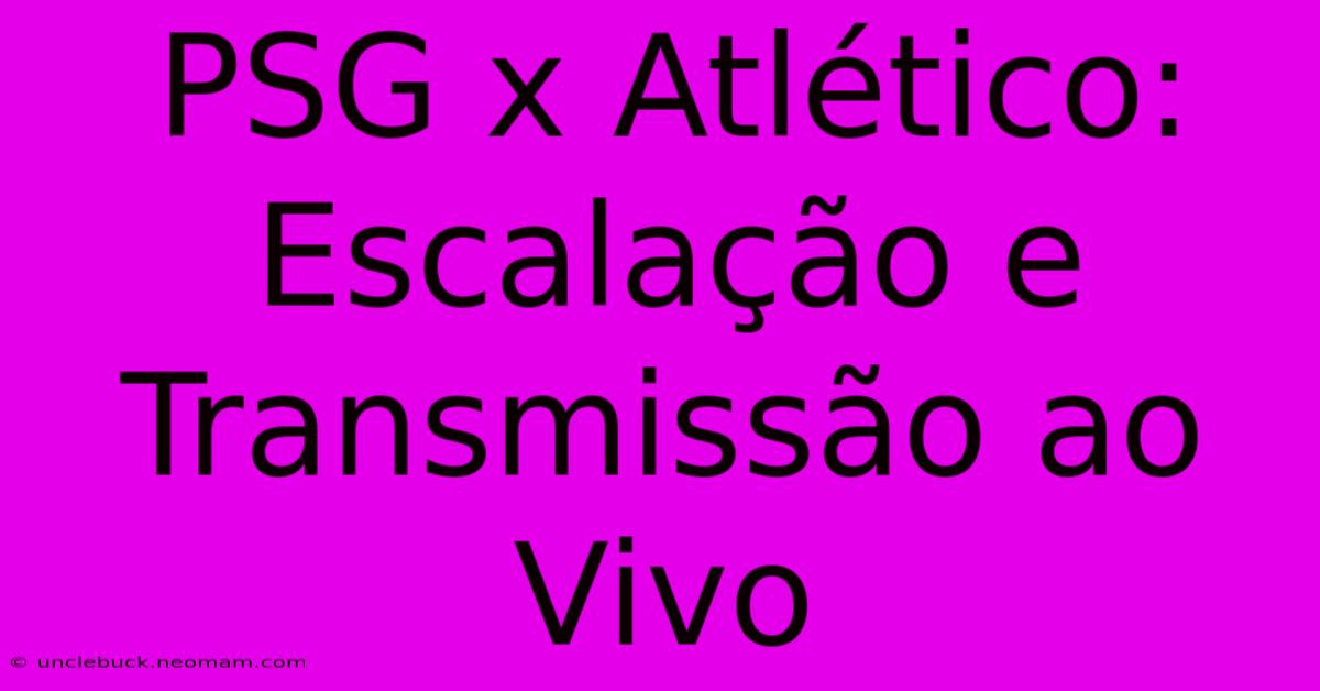 PSG X Atlético: Escalação E Transmissão Ao Vivo