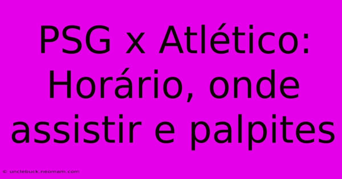 PSG X Atlético: Horário, Onde Assistir E Palpites