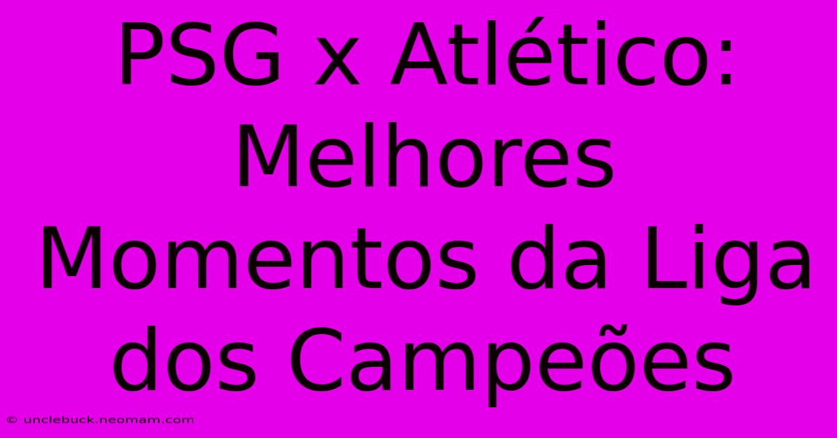 PSG X Atlético: Melhores Momentos Da Liga Dos Campeões