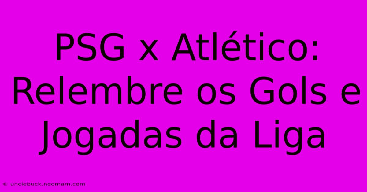 PSG X Atlético: Relembre Os Gols E Jogadas Da Liga 