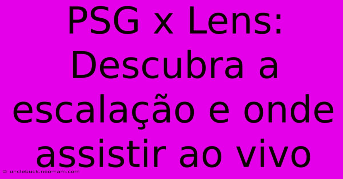 PSG X Lens: Descubra A Escalação E Onde Assistir Ao Vivo 