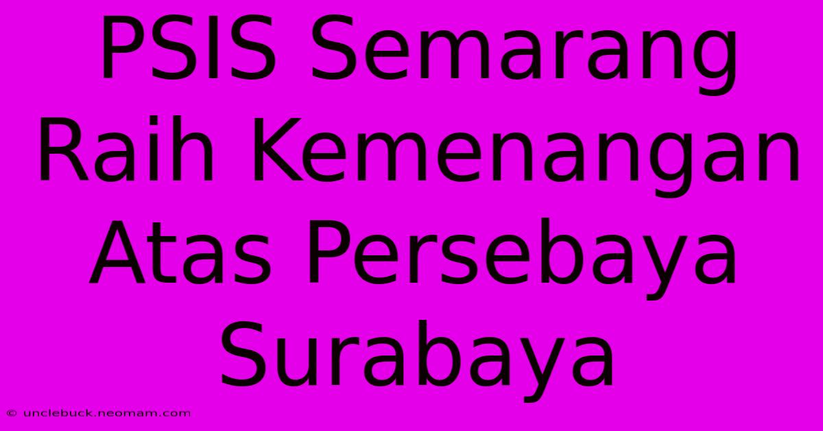 PSIS Semarang Raih Kemenangan Atas Persebaya Surabaya