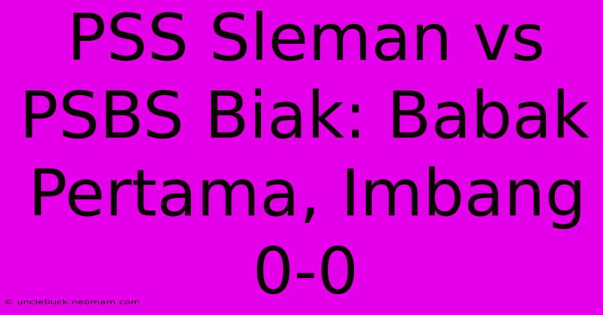 PSS Sleman Vs PSBS Biak: Babak Pertama, Imbang 0-0