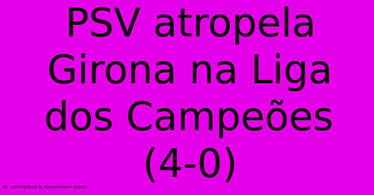 PSV Atropela Girona Na Liga Dos Campeões (4-0)