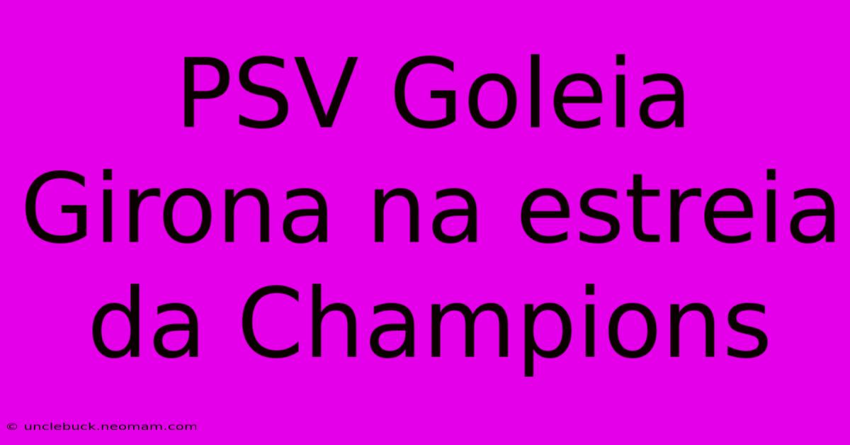 PSV Goleia Girona Na Estreia Da Champions