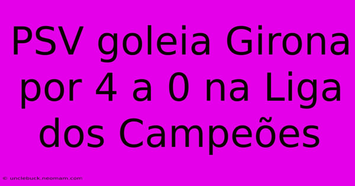 PSV Goleia Girona Por 4 A 0 Na Liga Dos Campeões