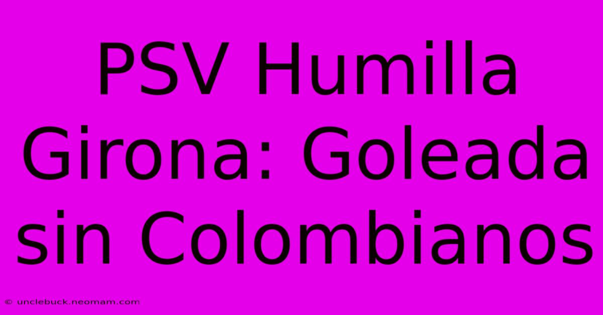 PSV Humilla Girona: Goleada Sin Colombianos