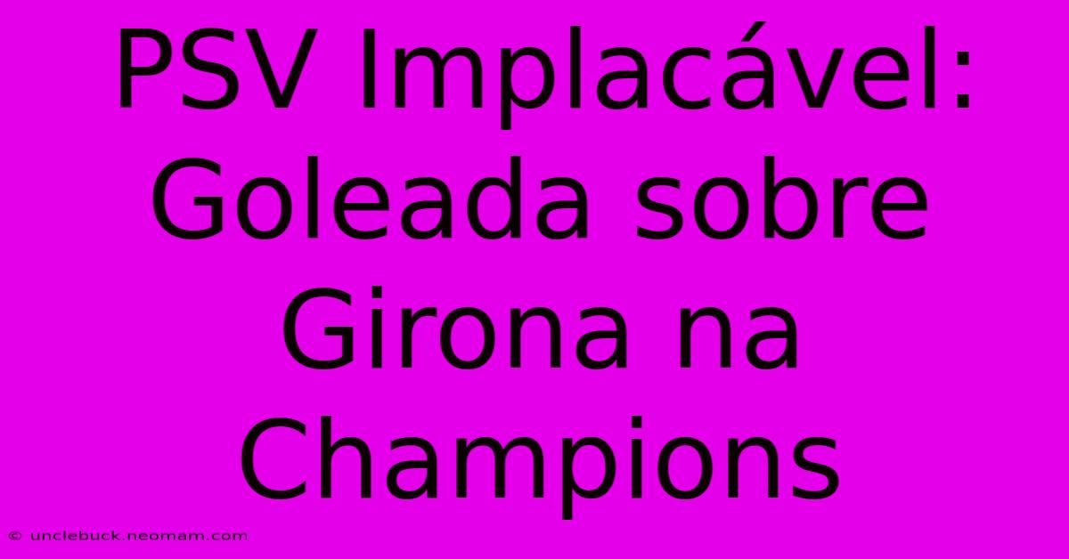 PSV Implacável: Goleada Sobre Girona Na Champions