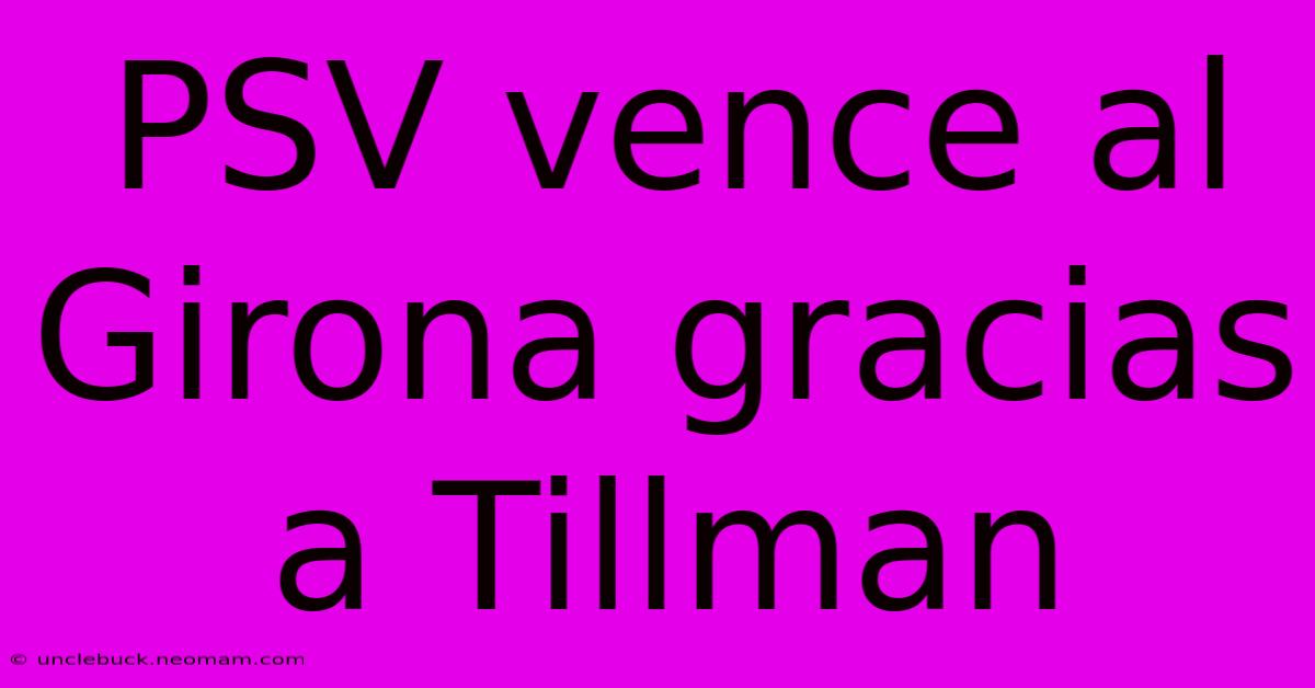PSV Vence Al Girona Gracias A Tillman 