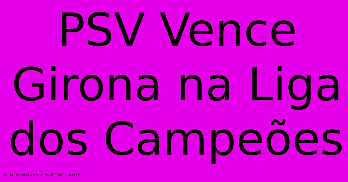 PSV Vence Girona Na Liga Dos Campeões