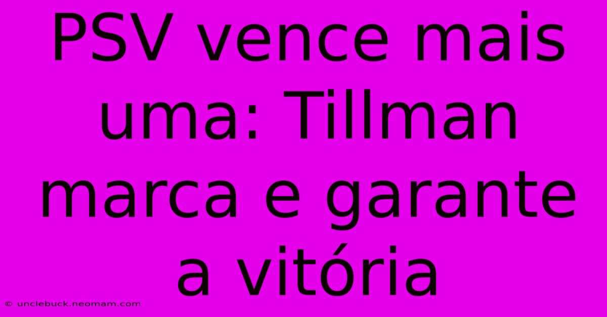 PSV Vence Mais Uma: Tillman Marca E Garante A Vitória 