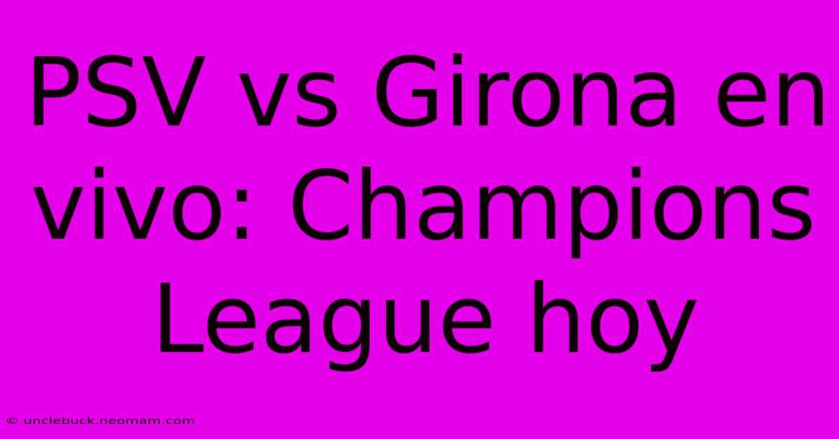 PSV Vs Girona En Vivo: Champions League Hoy