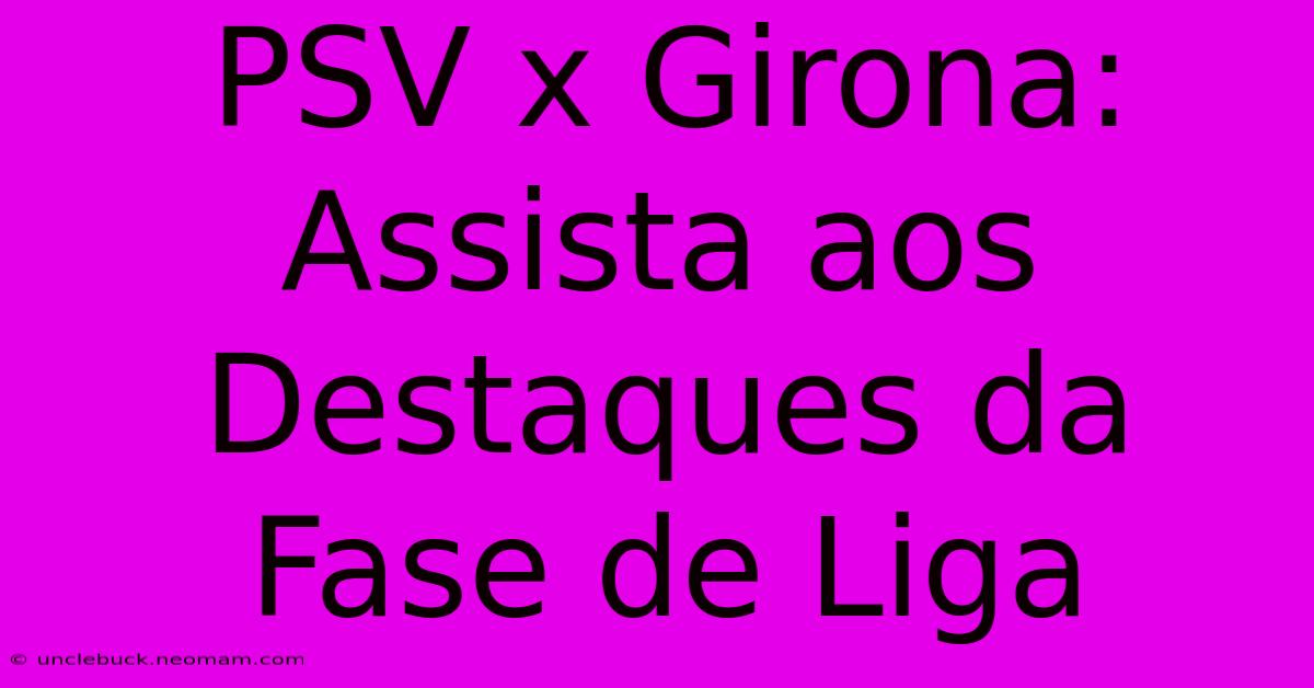 PSV X Girona: Assista Aos Destaques Da Fase De Liga