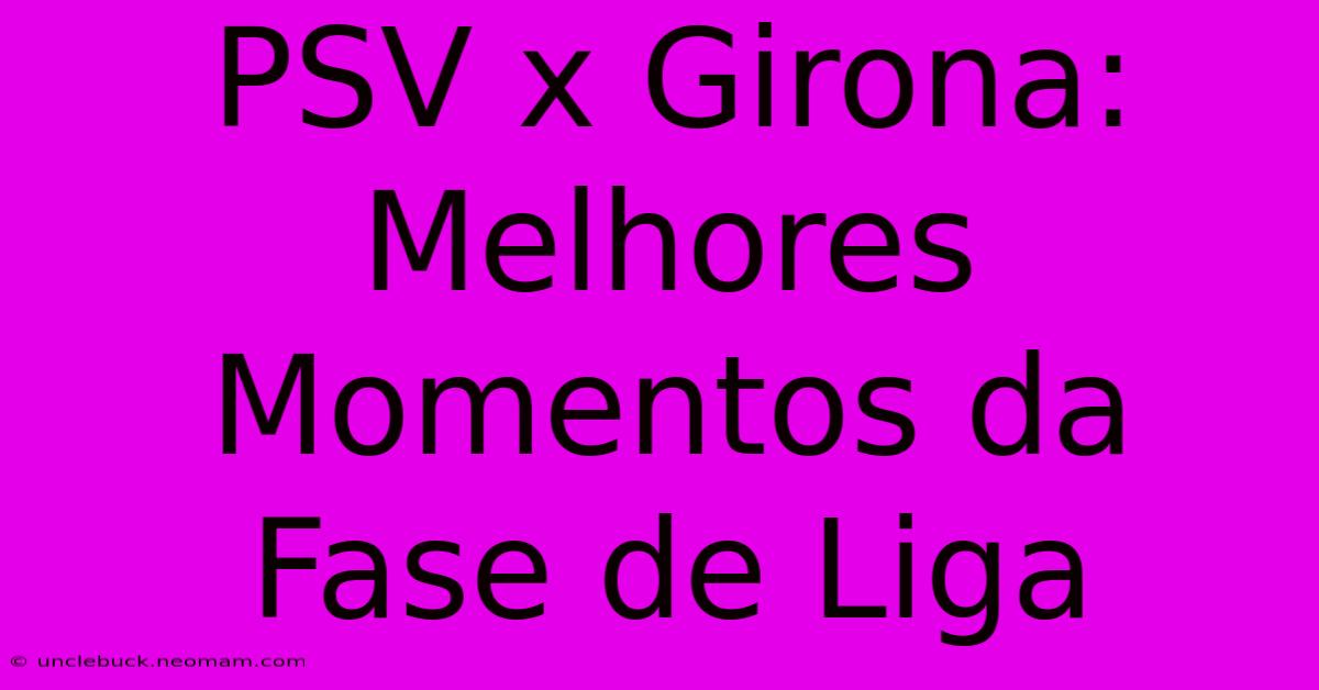 PSV X Girona: Melhores Momentos Da Fase De Liga