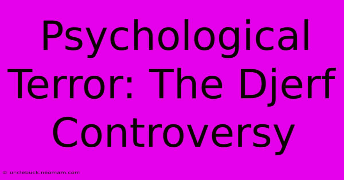 Psychological Terror: The Djerf Controversy