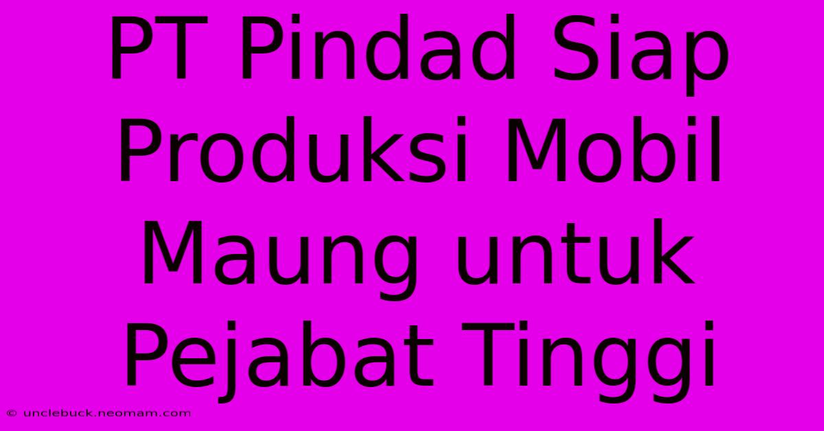 PT Pindad Siap Produksi Mobil Maung Untuk Pejabat Tinggi