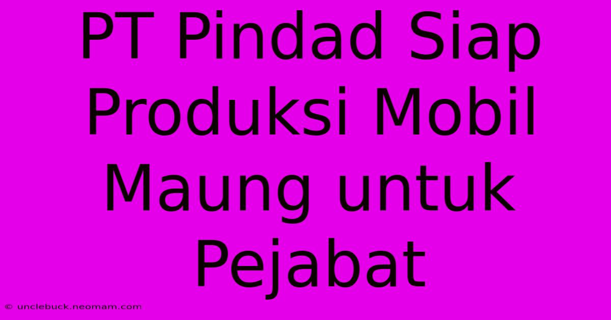 PT Pindad Siap Produksi Mobil Maung Untuk Pejabat