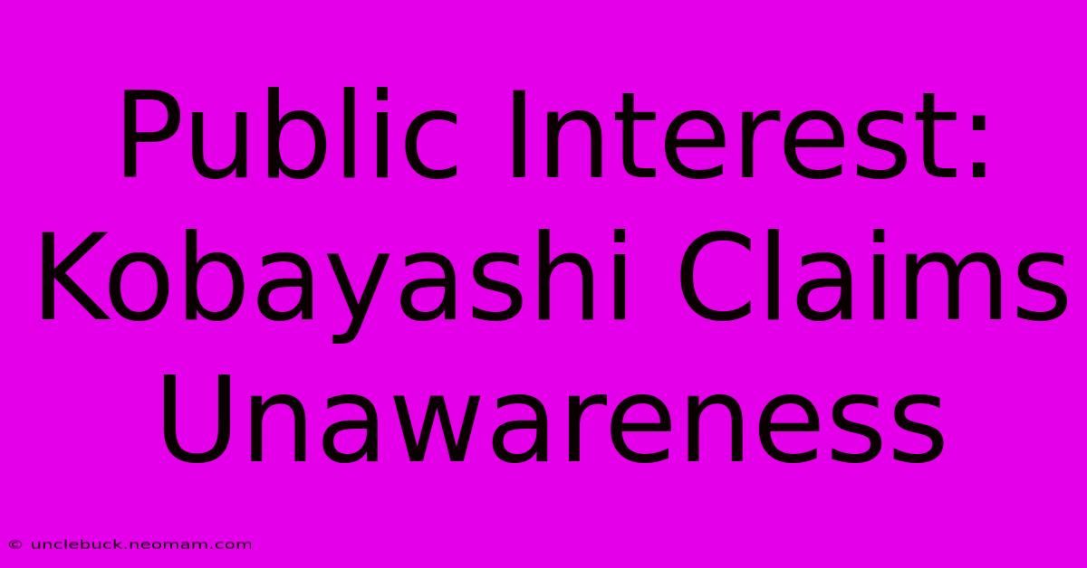 Public Interest: Kobayashi Claims Unawareness